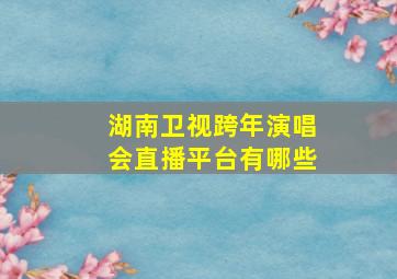 湖南卫视跨年演唱会直播平台有哪些