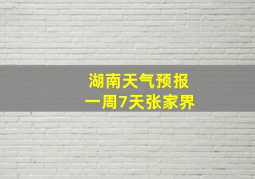 湖南天气预报一周7天张家界