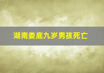 湖南娄底九岁男孩死亡