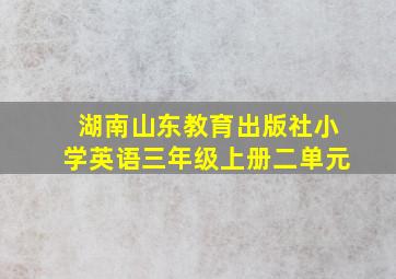 湖南山东教育出版社小学英语三年级上册二单元