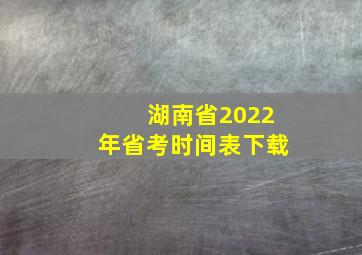 湖南省2022年省考时间表下载