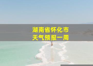 湖南省怀化市天气预报一周