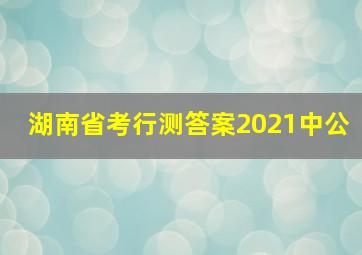 湖南省考行测答案2021中公