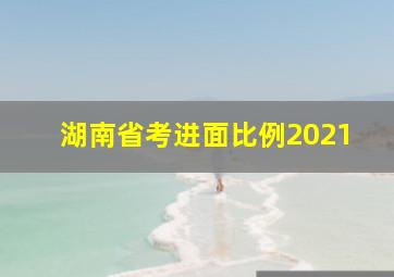 湖南省考进面比例2021