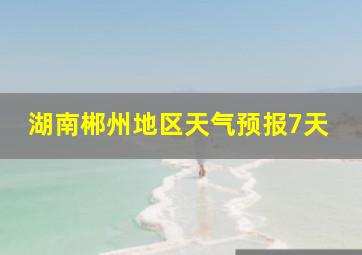 湖南郴州地区天气预报7天