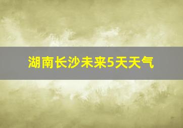 湖南长沙未来5天天气