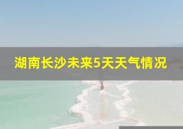 湖南长沙未来5天天气情况