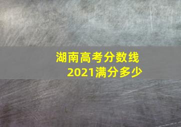 湖南高考分数线2021满分多少