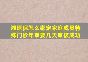 湘医保怎么绑定家庭成员特殊门诊年审要几天审核成功