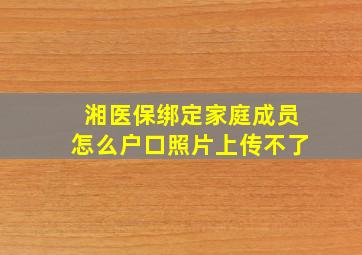 湘医保绑定家庭成员怎么户口照片上传不了