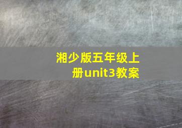 湘少版五年级上册unit3教案