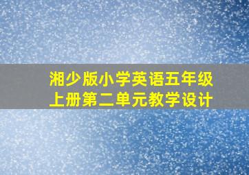 湘少版小学英语五年级上册第二单元教学设计