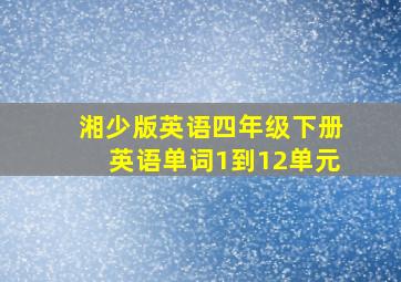 湘少版英语四年级下册英语单词1到12单元