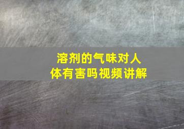 溶剂的气味对人体有害吗视频讲解