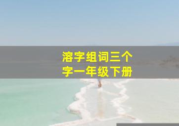 溶字组词三个字一年级下册