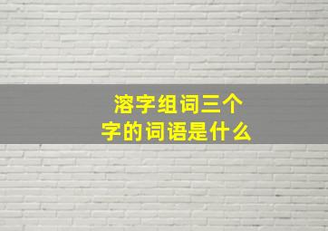 溶字组词三个字的词语是什么