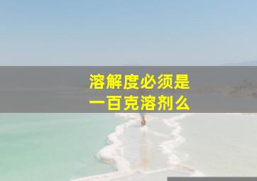 溶解度必须是一百克溶剂么