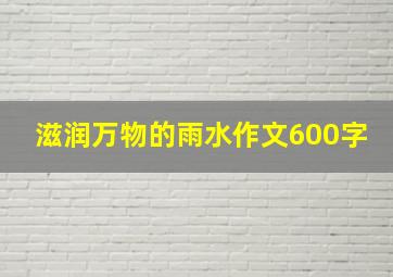 滋润万物的雨水作文600字