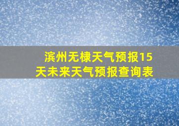 滨州无棣天气预报15天未来天气预报查询表