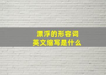 漂浮的形容词英文缩写是什么