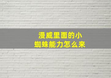 漫威里面的小蜘蛛能力怎么来