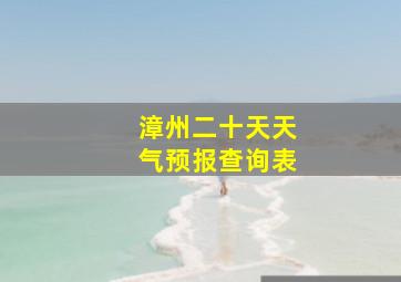 漳州二十天天气预报查询表