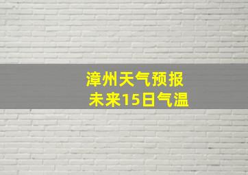 漳州天气预报未来15日气温