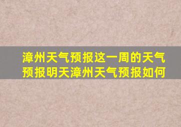 漳州天气预报这一周的天气预报明天漳州天气预报如何