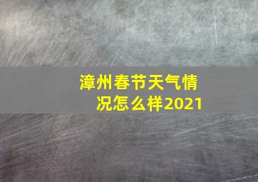 漳州春节天气情况怎么样2021