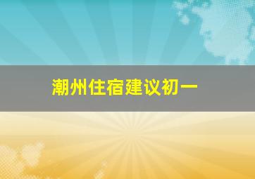 潮州住宿建议初一