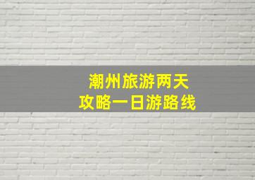 潮州旅游两天攻略一日游路线