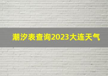 潮汐表查询2023大连天气