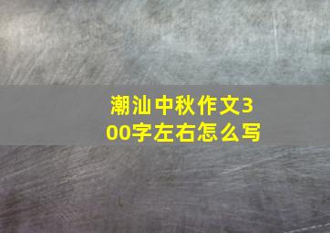 潮汕中秋作文300字左右怎么写