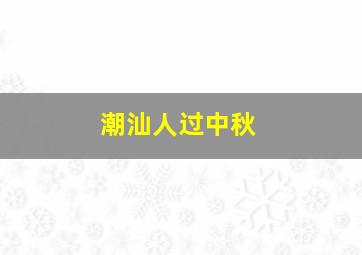 潮汕人过中秋