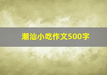 潮汕小吃作文500字