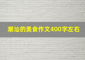 潮汕的美食作文400字左右