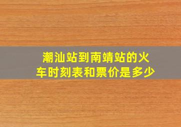 潮汕站到南靖站的火车时刻表和票价是多少