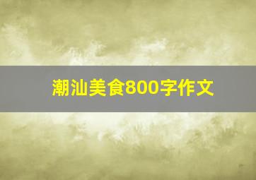 潮汕美食800字作文