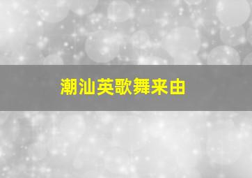 潮汕英歌舞来由