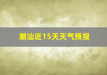 潮汕近15天天气预报