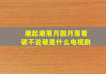 潮起潮落月圆月落看破不说破是什么电视剧