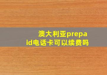 澳大利亚prepaid电话卡可以续费吗