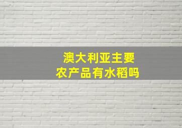 澳大利亚主要农产品有水稻吗