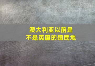 澳大利亚以前是不是英国的殖民地