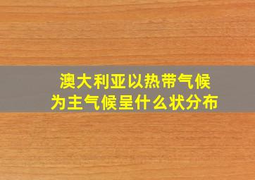 澳大利亚以热带气候为主气候呈什么状分布