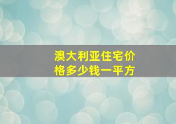 澳大利亚住宅价格多少钱一平方