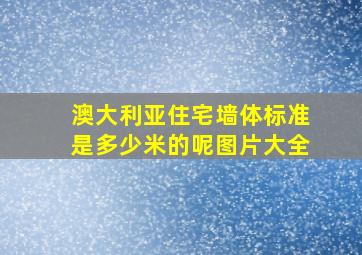 澳大利亚住宅墙体标准是多少米的呢图片大全