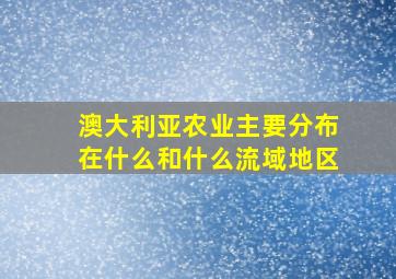 澳大利亚农业主要分布在什么和什么流域地区