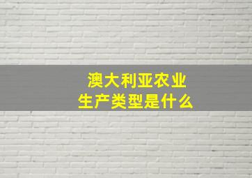 澳大利亚农业生产类型是什么