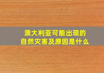 澳大利亚可能出现的自然灾害及原因是什么